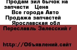 Продам зил бычок на запчасти › Цена ­ 60 000 - Все города Авто » Продажа запчастей   . Ярославская обл.,Переславль-Залесский г.